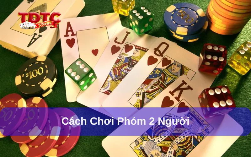 Cách chơi phỏm 2 người và hướng dẫn chi tiết nhất