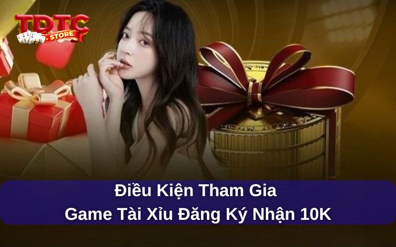 Điều kiện tham gia game tài xỉu đăng ký nhận 10k